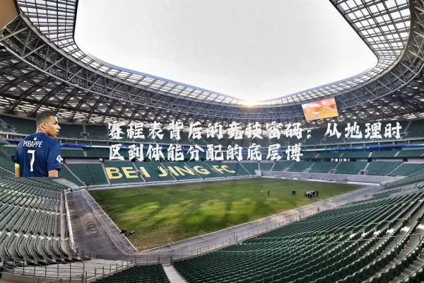 赛程表背后的竞技密码：从地理时区到体能分配的底层博弈