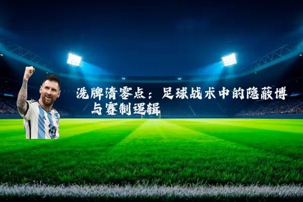 洗牌清零点：足球战术中的隐蔽博弈与赛制逻辑