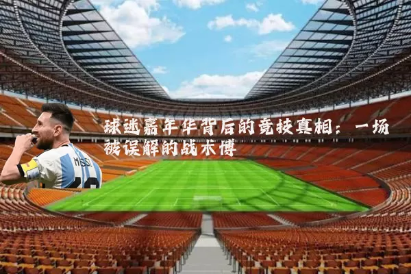 球迷嘉年华背后的竞技真相:一场被误解的战术博弈