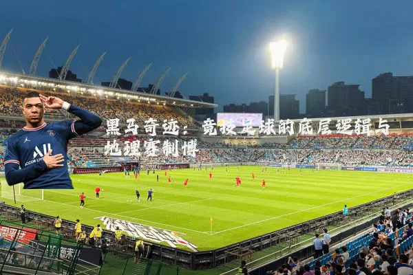 黑马奇迹：竞技足球的底层逻辑与地理赛制博弈