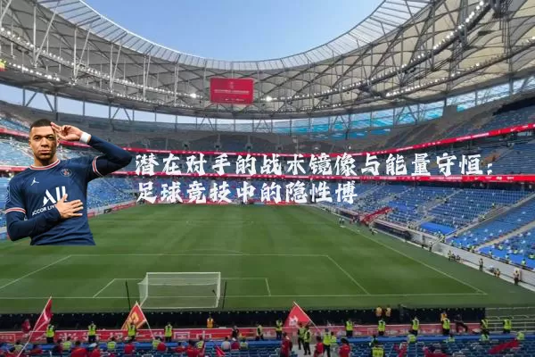 潜在对手的战术镜像与能量守恒:足球竞技中的隐性博弈