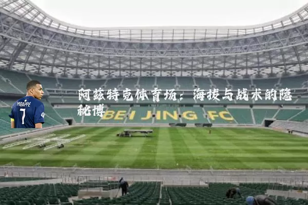 阿兹特克体育场:海拔与战术的隐秘博弈