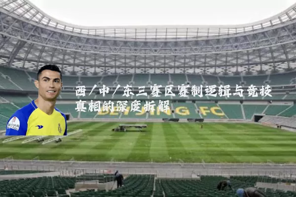 西/中/东三赛区赛制逻辑与竞技真相的深度拆解