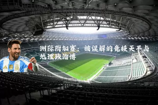 洲际附加赛：被误解的竞技天平与地理政治博弈