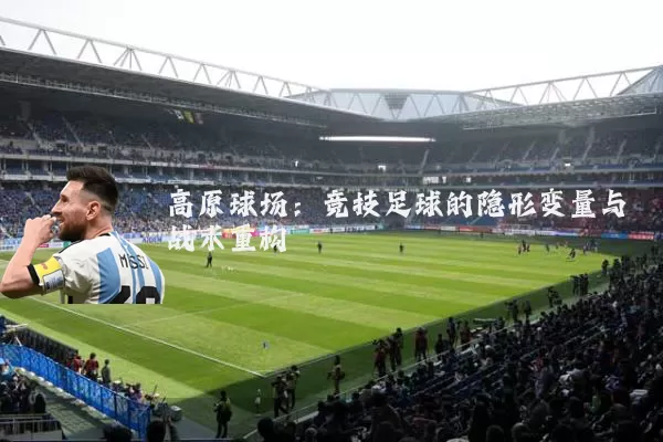 高原球场：竞技足球的隐形变量与战术重构
