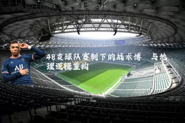48支球队赛制下的战术博弈与地理逻辑重构