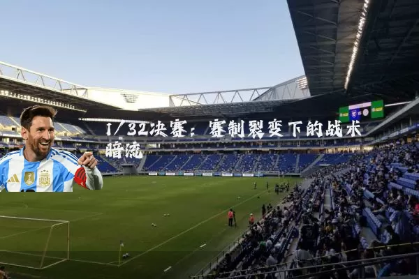 1/32决赛:赛制裂变下的战术暗流