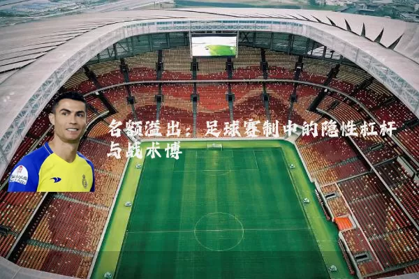 名额溢出:足球赛制中的隐性杠杆与战术博弈