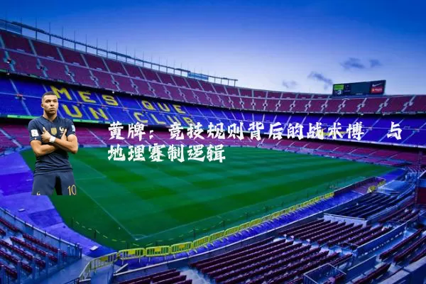 黄牌：竞技规则背后的战术博弈与地理赛制逻辑