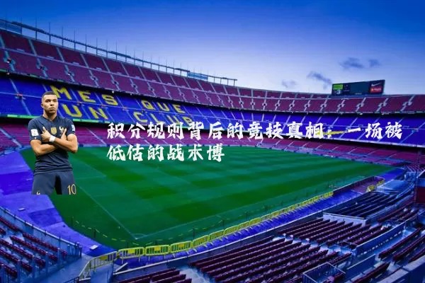 积分规则背后的竞技真相:一场被低估的战术博弈