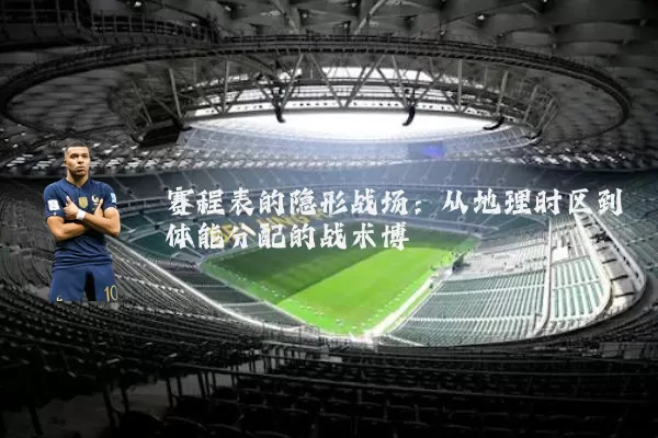 赛程表的隐形战场：从地理时区到体能分配的战术博弈