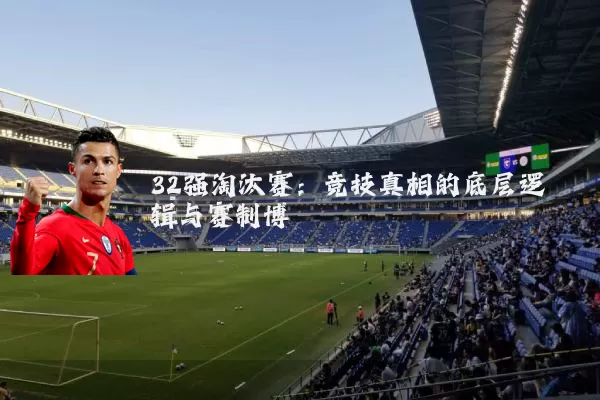 32强淘汰赛：竞技真相的底层逻辑与赛制博弈