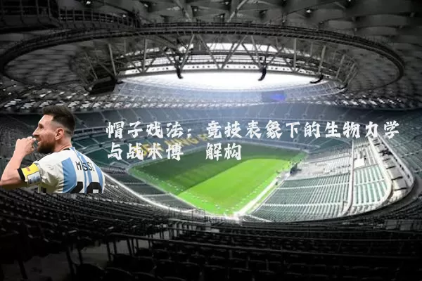 帽子戏法:竞技表象下的生物力学与战术博弈解构